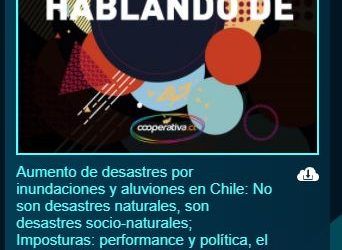 Cooperativa.cl: Aumento de desastres por inundaciones y aluviones en Chile: No son desastres naturales, son desastres socio-naturales.