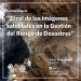 «El rol de las imágenes satelitales en la gestión del riesgo de desastres»