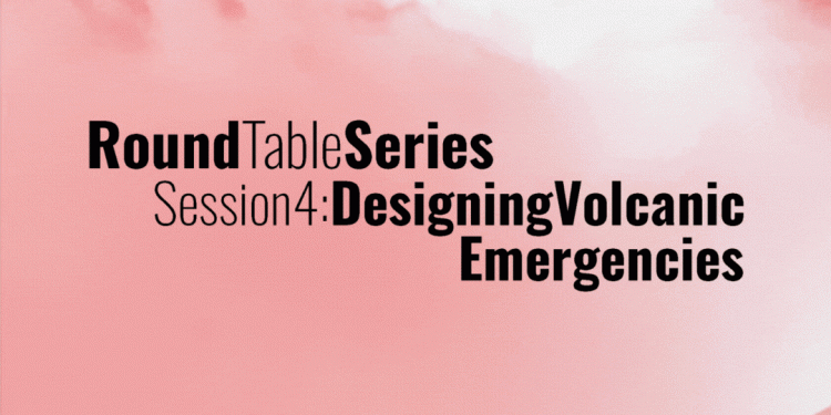 4ta Mesa Redonda de Design 4 Emergency: «Design for Volcanic Emergencies»