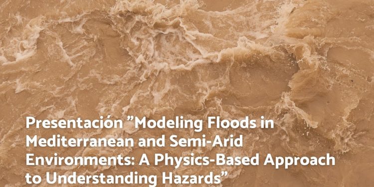 Presentación «Modeling Floods in Mediterranean and Semi-Arid Environments: A Physics-Based Approach to Understanding Hazards»