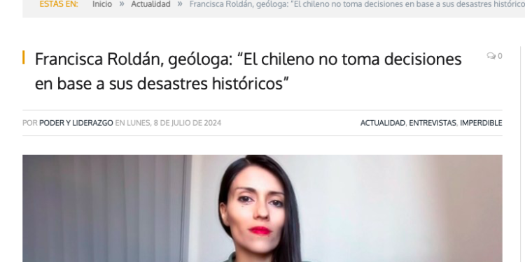 Poder y Liderazgo | Francisca Roldán, geóloga: “El chileno no toma decisiones en base a sus desastres históricos”