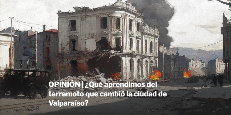 Ladera Sur | Opinión: ¿Qué aprendimos del terremoto que cambió la ciudad de Valparaíso?